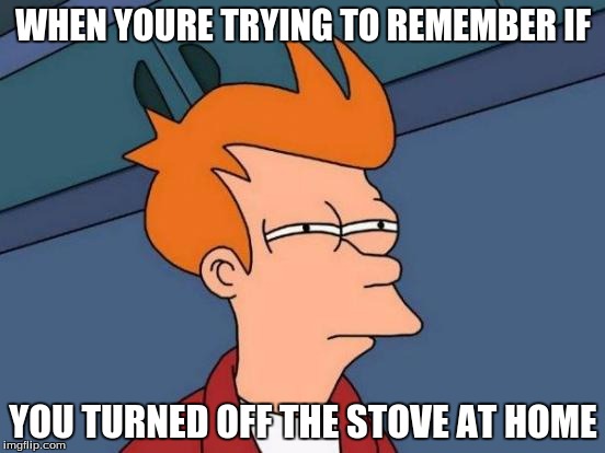 Futurama Fry Meme | WHEN YOURE TRYING TO REMEMBER IF; YOU TURNED OFF THE STOVE AT HOME | image tagged in memes,futurama fry | made w/ Imgflip meme maker