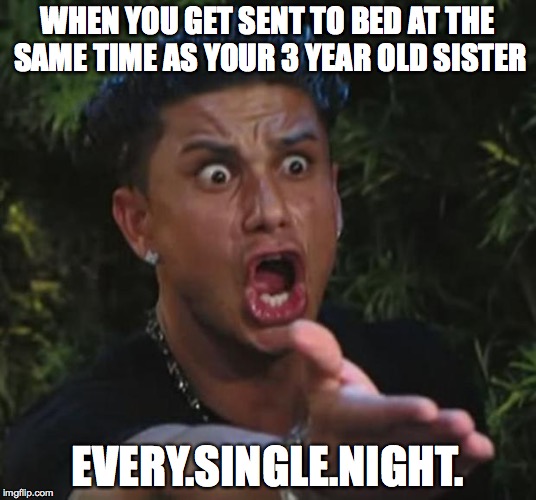 DJ Pauly D Meme | WHEN YOU GET SENT TO BED AT THE SAME TIME AS YOUR 3 YEAR OLD SISTER; EVERY.SINGLE.NIGHT. | image tagged in memes,dj pauly d | made w/ Imgflip meme maker