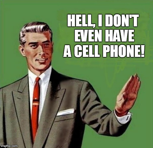 HELL, I DON'T EVEN HAVE A CELL PHONE! | made w/ Imgflip meme maker