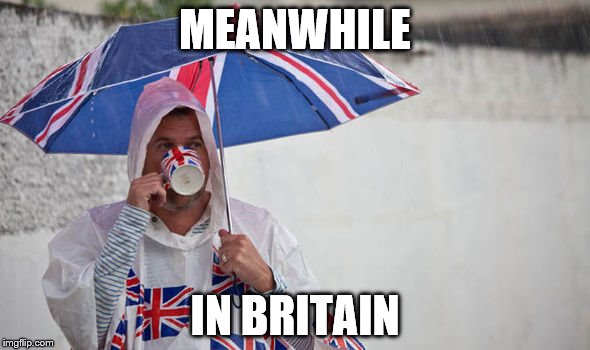 Meanwhile in Britain... | MEANWHILE; IN BRITAIN | image tagged in tea,rain,meanwhile in britain,uk,england,raincoat | made w/ Imgflip meme maker