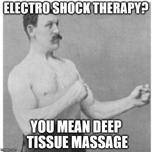 Overly Manly Man | ELECTRO SHOCK THERAPY? YOU MEAN DEEP TISSUE MASSAGE | image tagged in memes,overly manly man | made w/ Imgflip meme maker