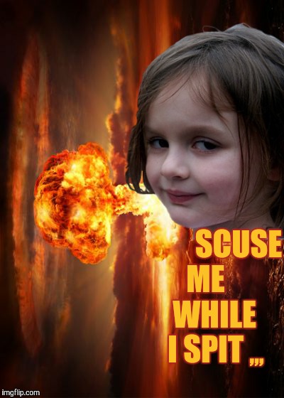 Disaster girl spits | SCUSE ME        WHILE     I SPIT; ,,, | image tagged in disaster girl,nuke | made w/ Imgflip meme maker