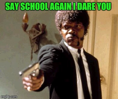 Say That Again I Dare You Meme | SAY SCHOOL AGAIN I DARE YOU | image tagged in memes,say that again i dare you | made w/ Imgflip meme maker