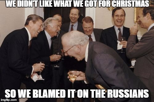 Laughing Men In Suits Meme | WE DIDN'T LIKE WHAT WE GOT FOR CHRISTMAS SO WE BLAMED IT ON THE RUSSIANS | image tagged in memes,laughing men in suits | made w/ Imgflip meme maker