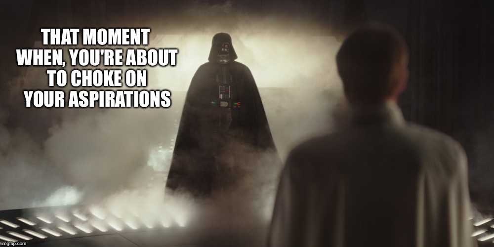 Aspirations | THAT MOMENT WHEN, YOU'RE ABOUT TO CHOKE ON YOUR ASPIRATIONS | image tagged in darth vader,rogue one | made w/ Imgflip meme maker