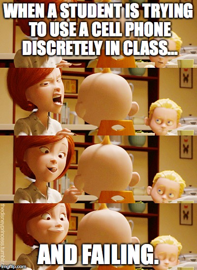 WHEN A STUDENT IS TRYING TO USE A CELL PHONE DISCRETELY IN CLASS... AND FAILING. | image tagged in the incredibles | made w/ Imgflip meme maker