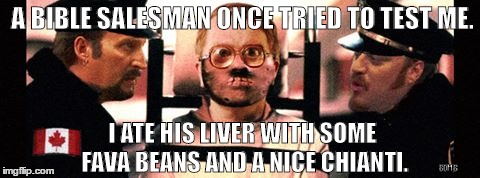 Bubbles Lecture | A BIBLE SALESMAN ONCE TRIED TO TEST ME. I ATE HIS LIVER WITH SOME FAVA BEANS AND A NICE CHIANTI. 80M8 | image tagged in tpb,trailer park boys bubbles,trailer park boys | made w/ Imgflip meme maker