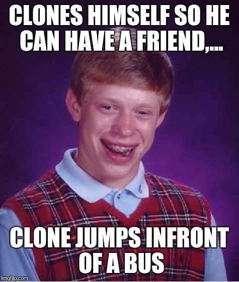 Bad Luck Brian Meme | CLONES HIMSELF SO HE CAN HAVE A FRIEND,... CLONE JUMPS INFRONT OF A BUS | image tagged in memes,bad luck brian | made w/ Imgflip meme maker