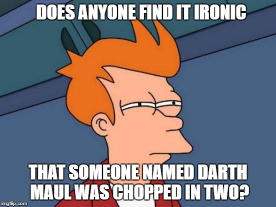 Star Wars: Irony One | DOES ANYONE FIND IT IRONIC THAT SOMEONE NAMED DARTH MAUL WAS CHOPPED IN TWO? | image tagged in memes,futurama fry | made w/ Imgflip meme maker