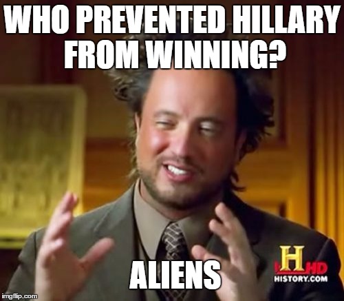 Ancient Aliens Meme | WHO PREVENTED HILLARY FROM WINNING? ALIENS | image tagged in memes,ancient aliens | made w/ Imgflip meme maker