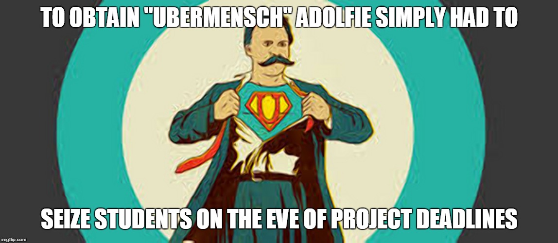 TO OBTAIN "UBERMENSCH" ADOLFIE SIMPLY HAD TO; SEIZE STUDENTS ON THE EVE OF PROJECT DEADLINES | image tagged in nietzsche,superman | made w/ Imgflip meme maker