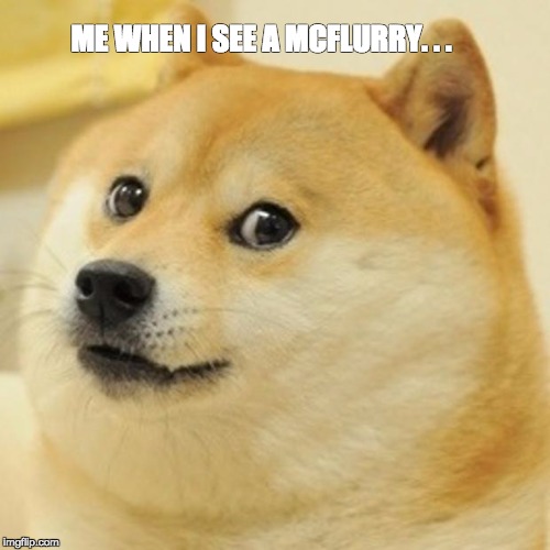 Doge Meme | ME WHEN I SEE A MCFLURRY. . . | image tagged in memes,doge | made w/ Imgflip meme maker