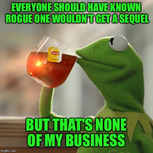 But That's None Of My Business Meme | EVERYONE SHOULD HAVE KNOWN ROGUE ONE WOULDN'T GET A SEQUEL; BUT THAT'S NONE OF MY BUSINESS | image tagged in memes,but thats none of my business,kermit the frog | made w/ Imgflip meme maker