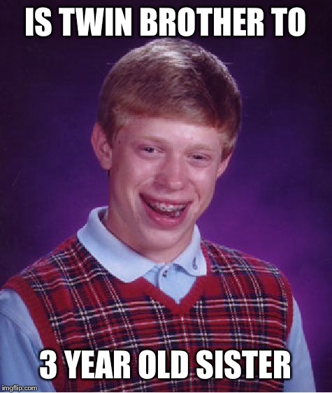 Bad Luck Brian Meme | IS TWIN BROTHER TO 3 YEAR OLD SISTER | image tagged in memes,bad luck brian | made w/ Imgflip meme maker