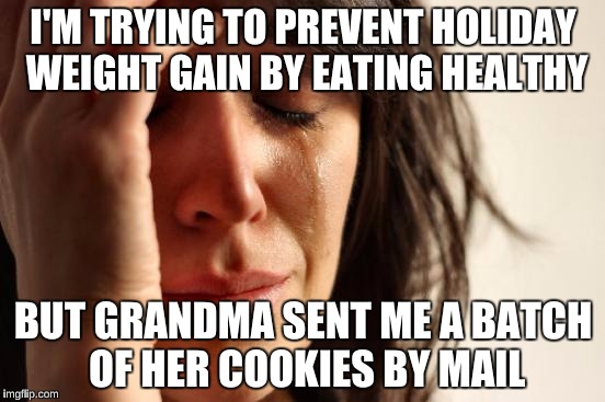 Don't want to be a resolutioner :D  | I'M TRYING TO PREVENT HOLIDAY WEIGHT GAIN BY EATING HEALTHY; BUT GRANDMA SENT ME A BATCH OF HER COOKIES BY MAIL | image tagged in memes,first world problems | made w/ Imgflip meme maker