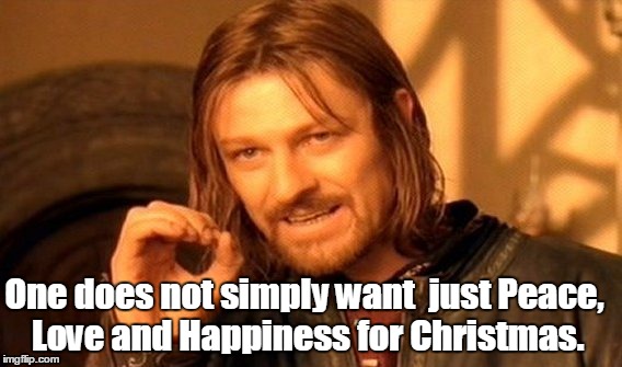 One Does Not Simply | One does not simply want  just Peace, Love and Happiness for Christmas. | image tagged in memes,one does not simply | made w/ Imgflip meme maker