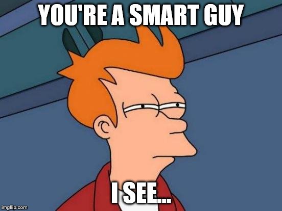 YOU'RE A SMART GUY I SEE... | image tagged in memes,futurama fry | made w/ Imgflip meme maker