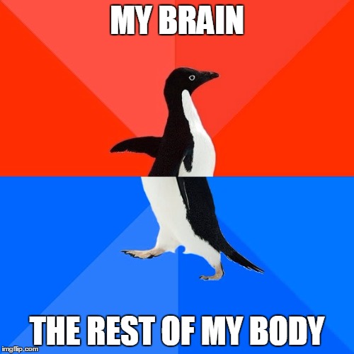 Socially Awesome Awkward Penguin | MY BRAIN; THE REST OF MY BODY | image tagged in memes,socially awesome awkward penguin | made w/ Imgflip meme maker