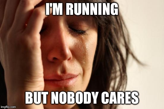 First World Problems Meme | I'M RUNNING BUT NOBODY CARES | image tagged in memes,first world problems | made w/ Imgflip meme maker