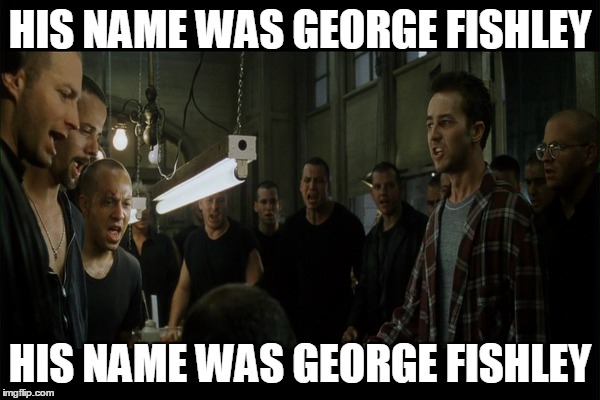 HIS NAME WAS GEORGE FISHLEY HIS NAME WAS GEORGE FISHLEY | made w/ Imgflip meme maker