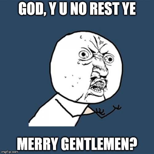 Go ahead and Meme your favorite Christmas carol | GOD, Y U NO REST YE; MERRY GENTLEMEN? | image tagged in memes,y u no | made w/ Imgflip meme maker