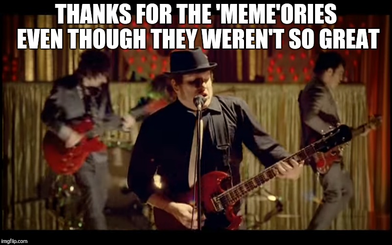 THANKS FOR THE 'MEME'ORIES EVEN THOUGH THEY WEREN'T SO GREAT | image tagged in memories | made w/ Imgflip meme maker
