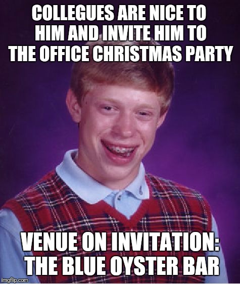 Bad Luck Brian Meme | COLLEGUES ARE NICE TO HIM AND INVITE HIM TO THE OFFICE CHRISTMAS PARTY; VENUE ON INVITATION: THE BLUE OYSTER BAR | image tagged in memes,bad luck brian | made w/ Imgflip meme maker