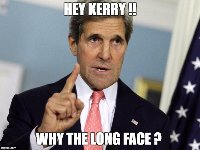 John Kerry I was for it before I was against it | HEY KERRY !! WHY THE LONG FACE ? | image tagged in john kerry i was for it before i was against it | made w/ Imgflip meme maker