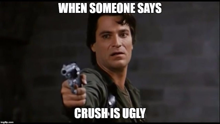 Captain Rhodes pistol | WHEN SOMEONE SAYS; CRUSH IS UGLY | image tagged in captain rhodes pistol | made w/ Imgflip meme maker