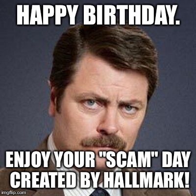 Ron Swanson Happy Birthday | HAPPY BIRTHDAY. ENJOY YOUR "SCAM" DAY CREATED BY HALLMARK! | image tagged in ron swanson happy birthday | made w/ Imgflip meme maker
