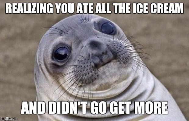 Awkward Moment Sealion | REALIZING YOU ATE ALL THE ICE CREAM; AND DIDN'T GO GET MORE | image tagged in memes,awkward moment sealion | made w/ Imgflip meme maker
