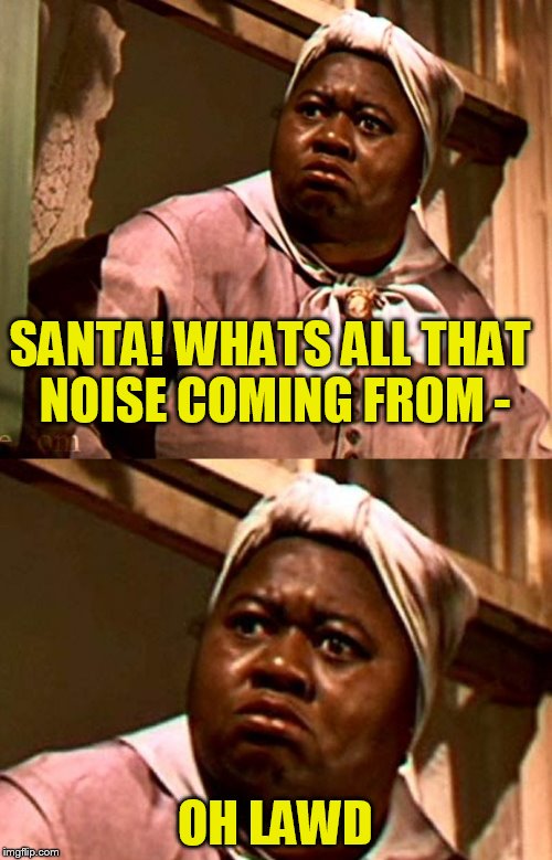 SANTA! WHATS ALL THAT NOISE COMING FROM - OH LAWD | made w/ Imgflip meme maker