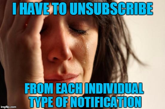 First World Problems Meme | I HAVE TO UNSUBSCRIBE FROM EACH INDIVIDUAL TYPE OF NOTIFICATION | image tagged in memes,first world problems | made w/ Imgflip meme maker