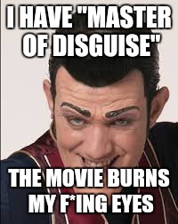 robbie rotten | I HAVE "MASTER OF DISGUISE"; THE MOVIE BURNS MY F*ING EYES | image tagged in robbie rotten | made w/ Imgflip meme maker