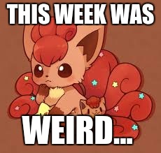 Vulpix meme week had a rough start but Me and SuperGlue will still make memes for Vulpix! | THIS WEEK WAS; WEIRD... | image tagged in memes,vulpix,vulpix meme week | made w/ Imgflip meme maker