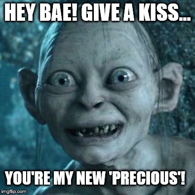 You'll know it when you meet the Overly Attached Gollum | HEY BAE! GIVE A KISS... YOU'RE MY NEW 'PRECIOUS'! | image tagged in memes,gollum,ohed gollum,first kiss,romance,love | made w/ Imgflip meme maker