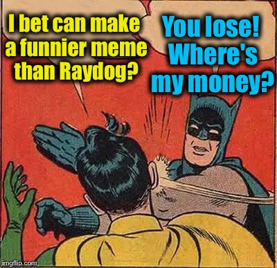 Batman Slapping Robin Meme | I bet can make a funnier meme than Raydog? You lose! Where's my money? | image tagged in memes,batman slapping robin | made w/ Imgflip meme maker