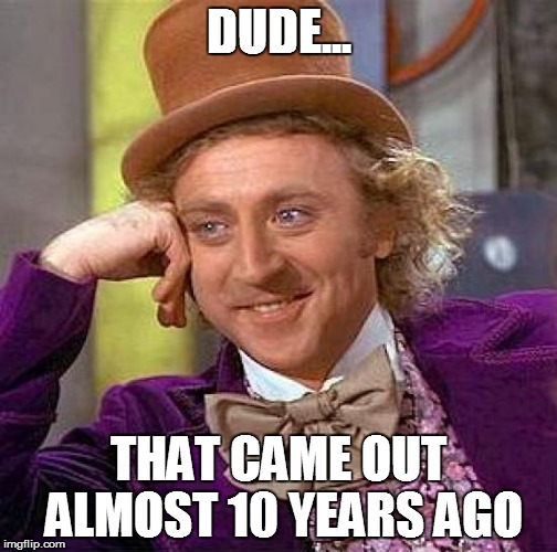 Creepy Condescending Wonka Meme | DUDE... THAT CAME OUT ALMOST 10 YEARS AGO | image tagged in memes,creepy condescending wonka | made w/ Imgflip meme maker