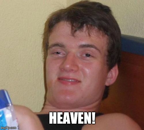 10 Guy Meme | HEAVEN! | image tagged in memes,10 guy | made w/ Imgflip meme maker