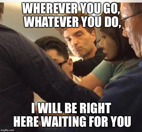 WHEREVER YOU GO, WHATEVER YOU DO, I WILL BE RIGHT HERE WAITING FOR YOU | made w/ Imgflip meme maker