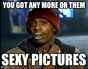 Y'all Got Any More Of That | YOU GOT ANY MORE OR THEM; SEXY PICTURES | image tagged in memes,yall got any more of | made w/ Imgflip meme maker