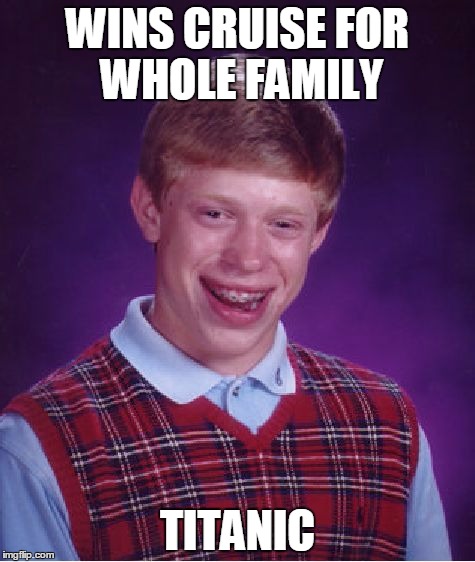 Bad Luck Brian | WINS CRUISE FOR WHOLE FAMILY; TITANIC | image tagged in memes,bad luck brian | made w/ Imgflip meme maker