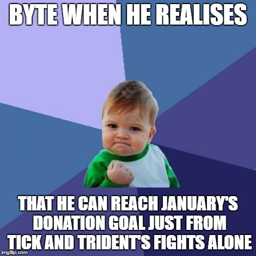 Success Kid Meme | BYTE WHEN HE REALISES; THAT HE CAN REACH JANUARY'S DONATION GOAL JUST FROM TICK AND TRIDENT'S FIGHTS ALONE | image tagged in memes,success kid | made w/ Imgflip meme maker