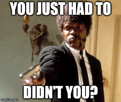 Say That Again I Dare You Meme | YOU JUST HAD TO DIDN'T YOU? | image tagged in memes,say that again i dare you | made w/ Imgflip meme maker
