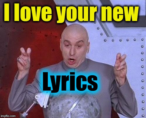 Dr Evil Laser Meme | I love your new Lyrics | image tagged in memes,dr evil laser | made w/ Imgflip meme maker