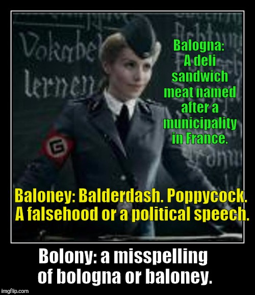 Balogna: A deli sandwich meat named after a municipality in France. Baloney: Balderdash. Poppycock. A falsehood or a political speech. Bolon | made w/ Imgflip meme maker