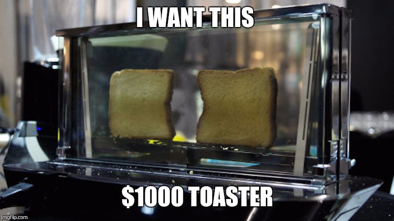 I WANT THIS; $1000 TOASTER | made w/ Imgflip meme maker