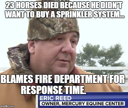 23 HORSES DIED BECAUSE HE DIDN'T WANT TO BUY A SPRINKLER SYSTEM... BLAMES FIRE DEPARTMENT FOR RESPONSE TIME. | image tagged in kentucky,idiot,lexington,horses,fire | made w/ Imgflip meme maker