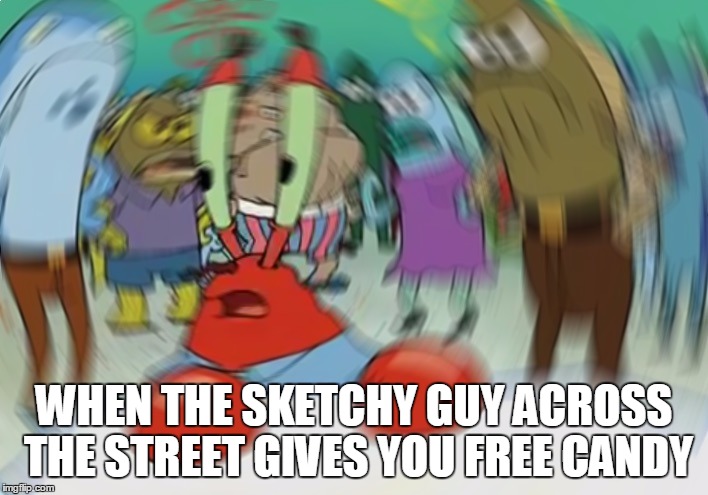 Mr Krabs Blur Meme | WHEN THE SKETCHY GUY ACROSS THE STREET GIVES YOU FREE CANDY | image tagged in memes,mr krabs blur meme | made w/ Imgflip meme maker