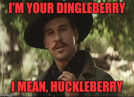 doc holliday | I'M YOUR DINGLEBERRY; I MEAN, HUCKLEBERRY | image tagged in doc holliday | made w/ Imgflip meme maker